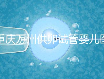 重慶萬州供卵試管嬰兒醫院排名公布，榜上5家實力大比拼