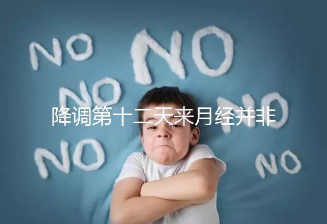 降調(diào)第十二天來月經(jīng)并非失敗,有咖啡色血多半和同房有關(guān)