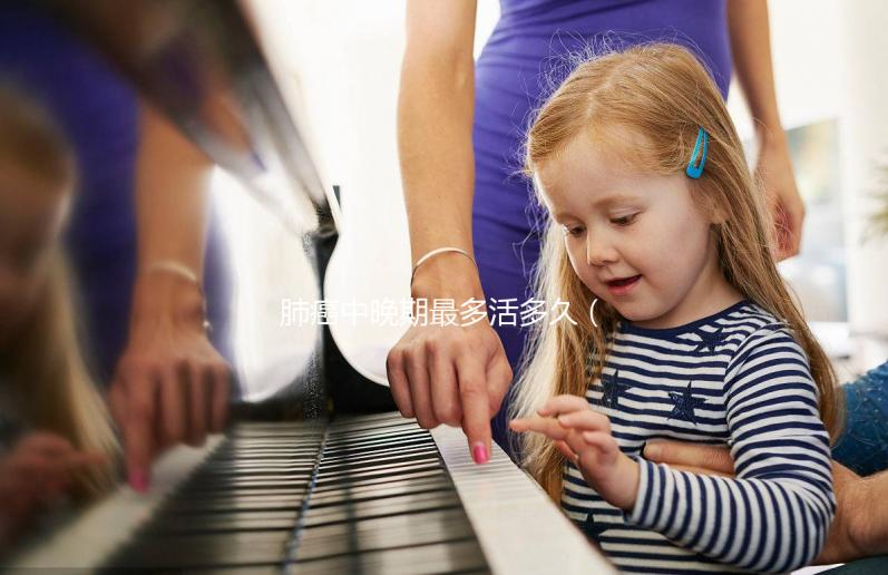 肺癌中晚期最多活多久(中心型肺癌中晚期最多活多久)