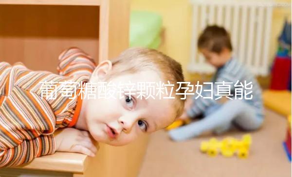 葡萄糖酸鋅顆粒孕婦真能止孕吐！見效時間長請耐心等待