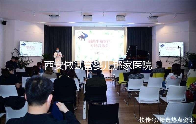 西安做試管嬰兒那家醫院好?2025年最新排名、成功率與選擇全攻略