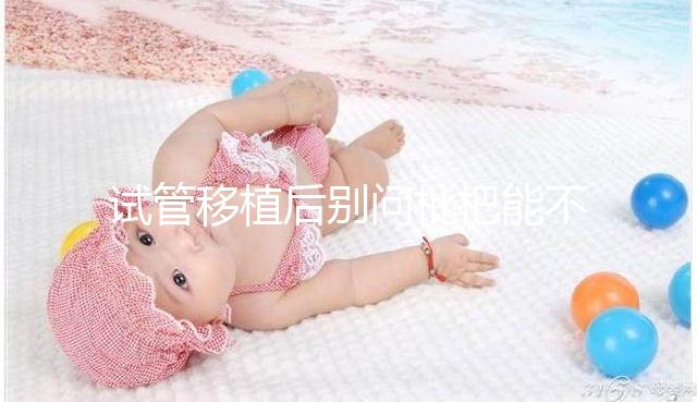 試管移植后別問枇杷能不能吃了，飲食禁忌真沒有這么多！