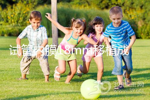 試管內(nèi)膜18mm移植成功率不算高,能否移植鮮胚分情況