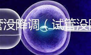 試管沒(méi)降調(diào)(試管沒(méi)降調(diào)直接促排)