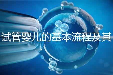 試管嬰兒的基本流程及其實(shí)施時(shí)間需要多久?