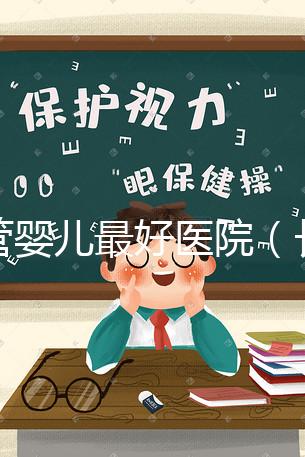 試管嬰兒最好醫(yī)院（長春試管嬰兒最好醫(yī)院）