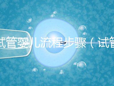 試管嬰兒流程步驟(試管嬰兒流程步驟與時間)