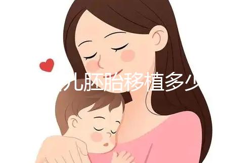 試管嬰兒胚胎移植多少錢(qián)（試管嬰兒胚胎移植多少錢(qián)一次）