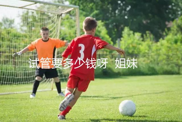 試管要多少錢呀  姐妹們...@健康養(yǎng)生清心老師的動態(tài)