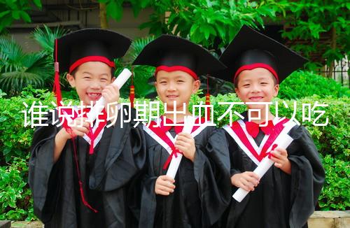 誰說排卵期出血不可以吃雞蛋,快速止血、促進卵泡發(fā)育還…