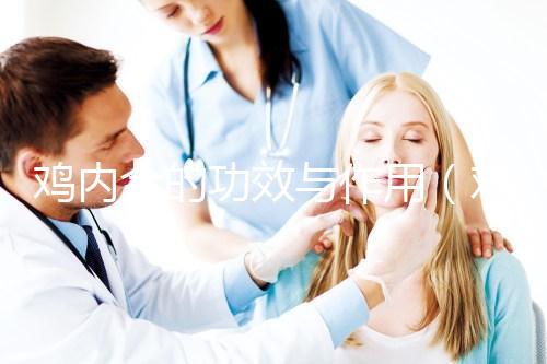 雞內(nèi)金的功效與作用(雞內(nèi)金的功效與作用的功能與主治)