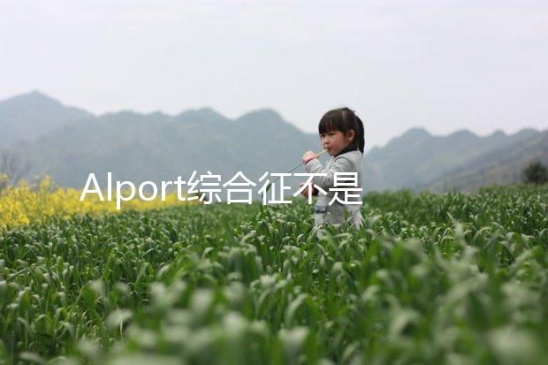 Alport綜合征不是絕癥，可防難治且并不罕見！