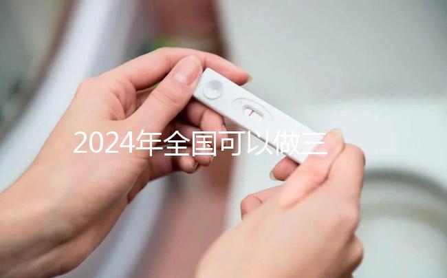 2024年全國可以做三代試管的醫院名單公布,前三名醫院是這幾家