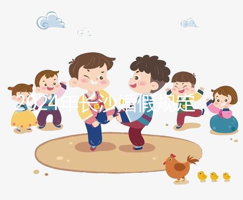 2024年長沙婚假規定更新多少天，二婚有沒有假期一起回答？