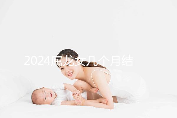 2024屬龍女幾個月結婚是吉日有講究，何時結婚一目了然