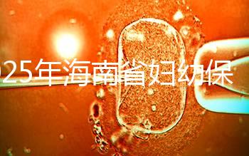 2025年海南省婦幼保健院做三代試管嬰兒需要多少錢?附詳細費用清單與省錢指南