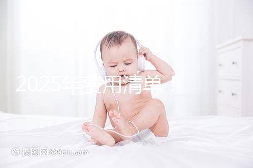 2025年費用清單！ 南昌2025年第三代試管嬰兒手術費用約7元