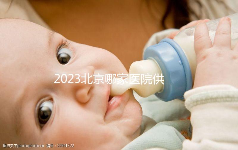 2023北京哪家醫院供精試管強？附北京供精試管醫院排名榜單